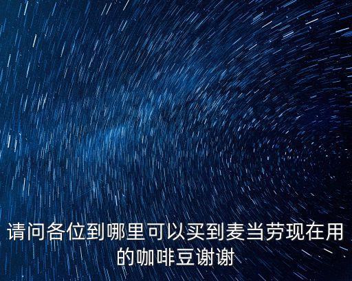 請問各位到哪里可以買到麥當勞現(xiàn)在用的咖啡豆謝謝