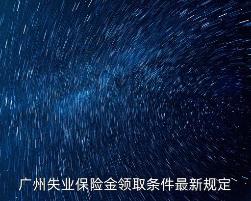 廣州失業(yè)保險(xiǎn)金領(lǐng)取條件最新規(guī)定