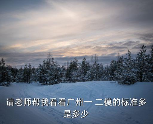 請老師幫我看看廣州一 二模的標準多是多少
