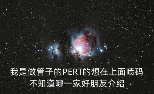我是做管子的PERT的想在上面噴碼不知道哪一家好朋友介紹
