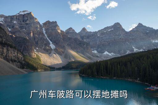 廣州車陂路可以擺地攤嗎