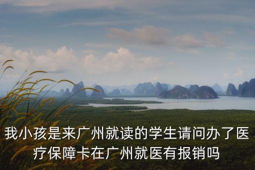 我小孩是來廣州就讀的學(xué)生請問辦了醫(yī)療保障卡在廣州就醫(yī)有報銷嗎