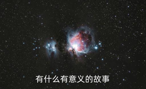 有意義的小故事，有什么有意義的故事
