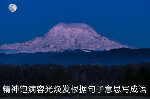 容光煥發(fā)的意思，精神飽滿容光煥發(fā)根據(jù)句子意思寫成語