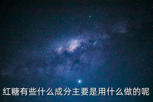 紅糖成分，紅糖有些什么成分主要是用什么做的呢