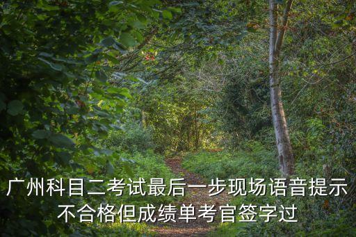 廣州科目二考試最后一步現場語音提示不合格但成績單考官簽字過