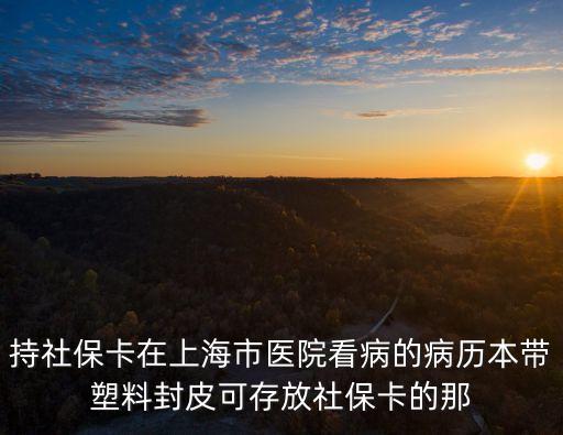 持社保卡在上海市醫(yī)院看病的病歷本帶塑料封皮可存放社保卡的那