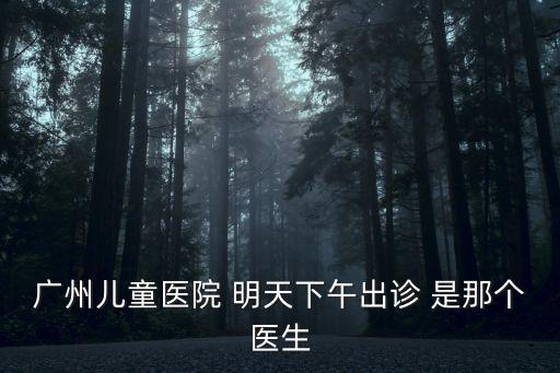 廣州兒童醫院 明天下午出診 是那個醫生