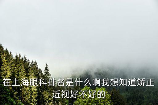 上海市第十人民醫(yī)院視力矯正排名，上海各大醫(yī)院近視排名最好的是哪家