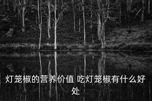 燈籠椒的營養(yǎng)價值 吃燈籠椒有什么好處