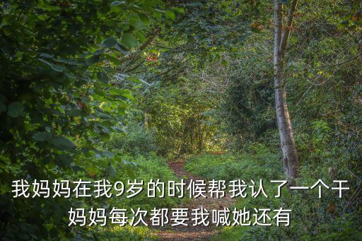 我媽媽在我9歲的時候幫我認了一個干媽媽每次都要我喊她還有
