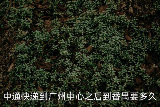 中通廈門中轉部到廣州番禺，中通快遞到廣州中心之后到番禺要多久