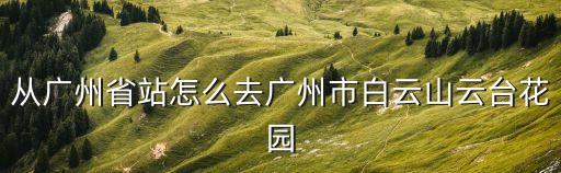 從廣州省站怎么去廣州市白云山云臺(tái)花園