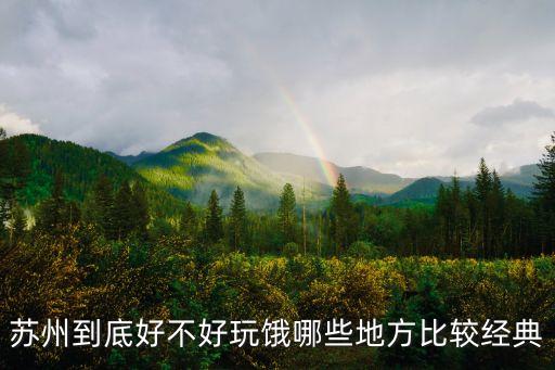 廣州西山休閑公司，蘇州到底好不好玩餓哪些地方比較經典