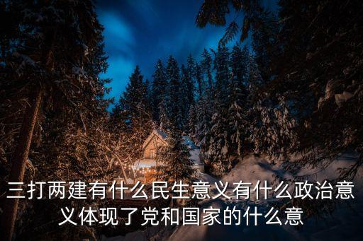 三打兩建有什么民生意義有什么政治意義體現了黨和國家的什么意
