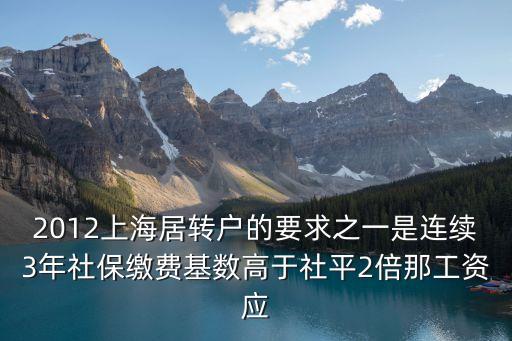 2012上海居轉戶的要求之一是連續3年社保繳費基數高于社平2倍那工資應