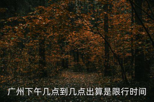 廣州2020年6月限行表，廣州現在單雙號限制時間是幾點到幾點