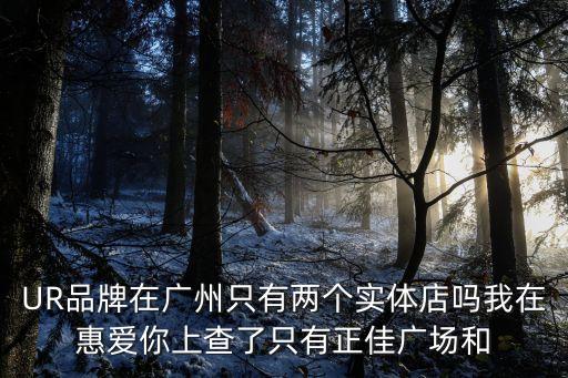 UR品牌在廣州只有兩個(gè)實(shí)體店嗎我在惠愛你上查了只有正佳廣場(chǎng)和