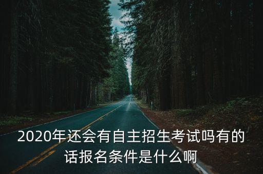 2020年還會有自主招生考試嗎有的話報名條件是什么啊