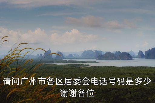 請(qǐng)問廣州市各區(qū)居委會(huì)電話號(hào)碼是多少謝謝各位