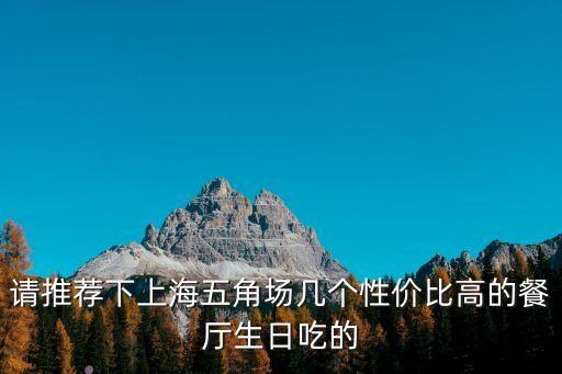 請(qǐng)推薦下上海五角場(chǎng)幾個(gè)性價(jià)比高的餐廳生日吃的