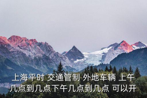 上海平時 交通管制 外地車輛 上午幾點到幾點下午幾點到幾點 可以開