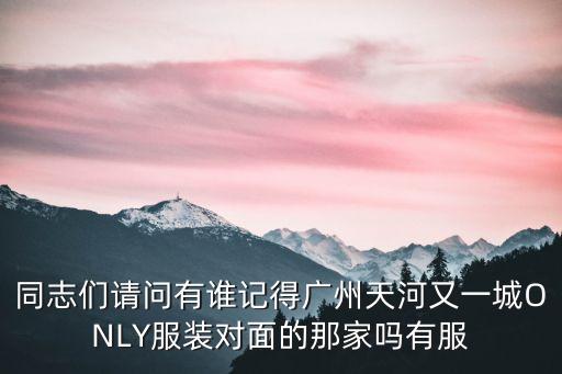 廣州茉莉家衣服，同志們請問有誰記得廣州天河又一城ONLY服裝對面的那家嗎有服