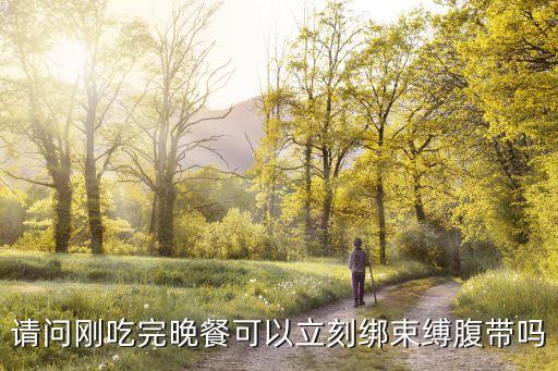 束縛帶，請問剛吃完晚餐可以立刻綁束縛腹帶嗎