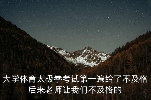 大學(xué)太極拳，大學(xué)體育太極拳考試第一遍給了不及格后來老師讓我們不及格的