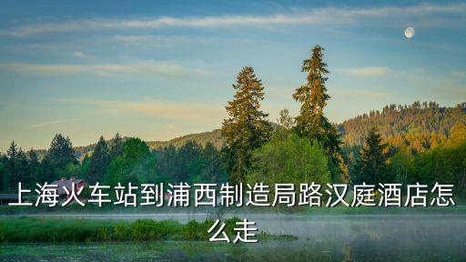 上海市浦西制造局，上海制造局或制造局在什么地方