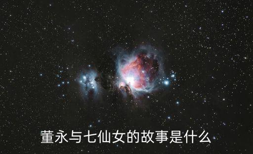 董永七仙女故事，七仙女和董永的故事