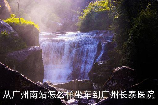從廣州南站怎么樣坐車到廣州長泰醫院
