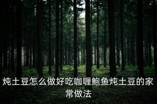 鮑魚(yú)燉土豆家常做法，有誰(shuí)知道鮑魚(yú)燉土豆的做法