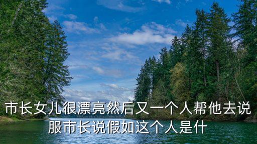 市長女兒很漂亮然后又一個人幫他去說服市長說假如這個人是什