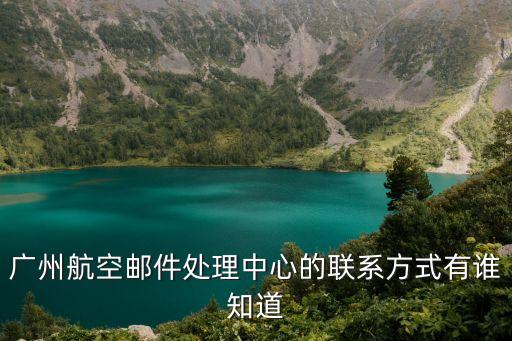 廣州機場郵政處理中心電話，廣州航空郵件處理中心