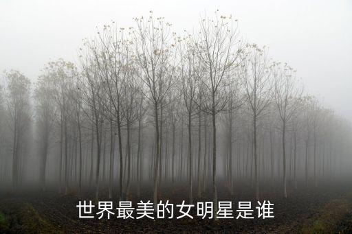 全球最漂亮的女明星，世界最美的女明星是誰