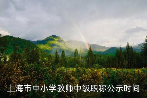 上海市中小學教師中級職稱公示時間