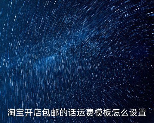 淘寶開店包郵的話運費模板怎么設置