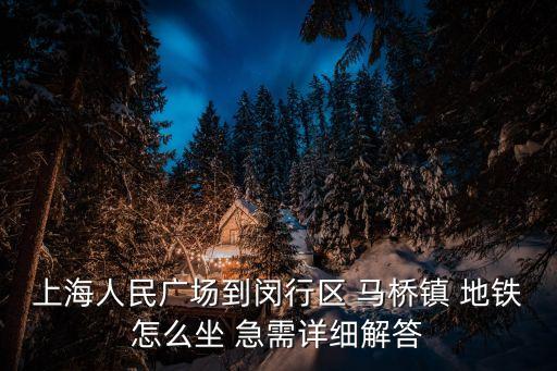 上海市馬橋鎮會通地鐵嗎，上海人民廣場到閔行區 馬橋鎮 地鐵怎么坐 急需詳細解答