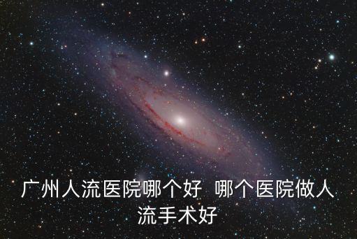 廣州人流醫(yī)院哪家好到 百信好，廣州人流醫(yī)院哪個好  哪個醫(yī)院做人流手術好