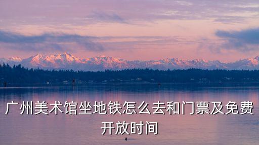 廣州海峽美術館，廣州美術館坐地鐵怎么去和門票及免費開放時間