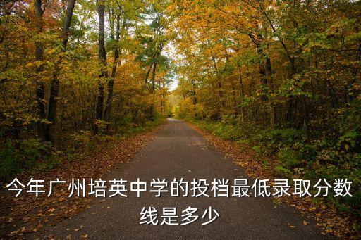今年廣州培英中學(xué)的投檔最低錄取分?jǐn)?shù)線是多少