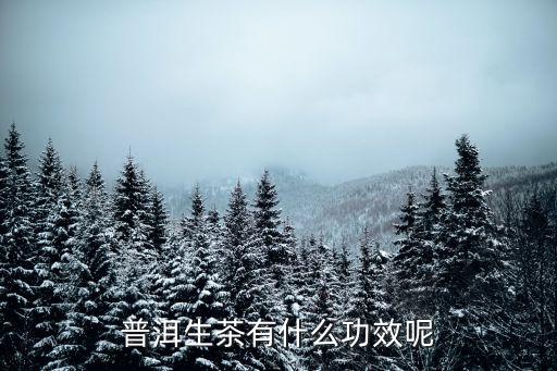 普洱生茶，普洱生茶有什么功效呢