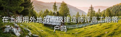 上海市一級建造師評高工，一級建造師可以聘高工嗎