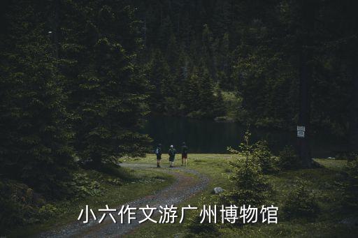小六作文游廣州博物館