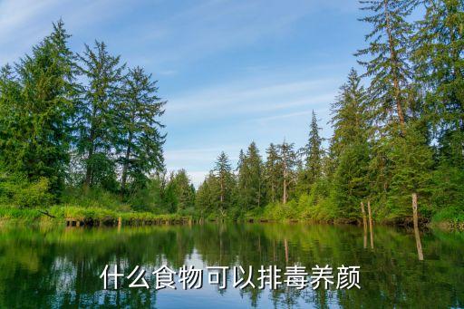 排毒養顏吃什么好，排毒養顏吃什么最好