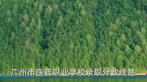廣州市醫(yī)藥職業(yè)中學(xué)錄取分?jǐn)?shù)線，廣州市醫(yī)藥職業(yè)學(xué)校錄取分?jǐn)?shù)線是