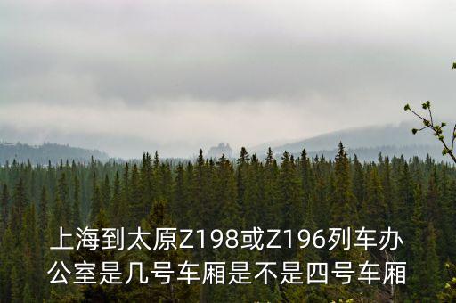 上海到太原Z198或Z196列車辦公室是幾號車廂是不是四號車廂