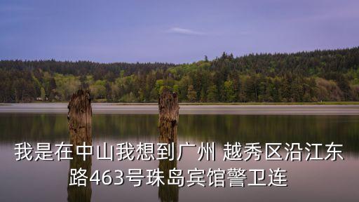 我是在中山我想到廣州 越秀區沿江東路463號珠島賓館警衛連