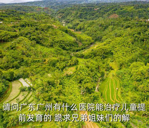 廣州看生長發育科什么醫院好，幾個月大的小朋友發育緩慢想帶出廣州看看不知去哪間醫院看最好